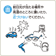 直射日光が当たる場所や高温のところに置いたり、近づけないでください。