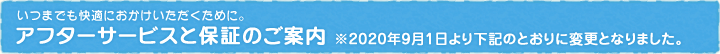 アフターサービスと保証のご案内 ※2020年9月1日より下記のとおりに変更となりました。